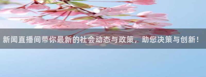 火凤直播足球免费观看：新闻直播间带你最新的社会动态与政策，助您决策与创新！