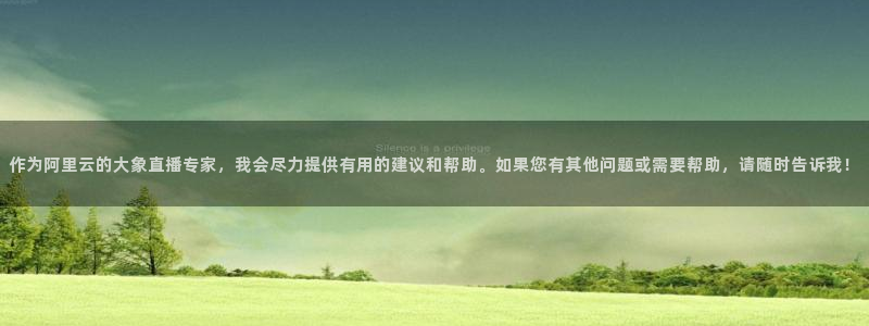 火凤体育直播：作为阿里云的大象直播专家，我会尽力提供有用的建议和帮助。如果您有其他问题或需要帮助，请随时告诉我！