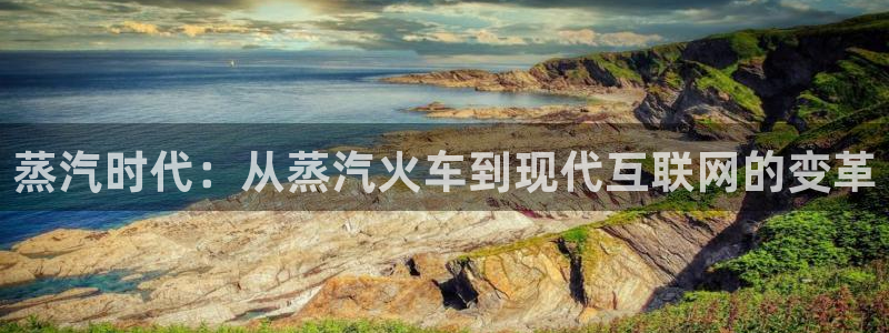 火凤直播五大联赛：蒸汽时代：从蒸汽火车到现代互联网的变革